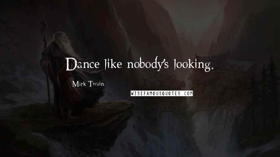 Mark Twain Quotes: Dance like nobody's looking.