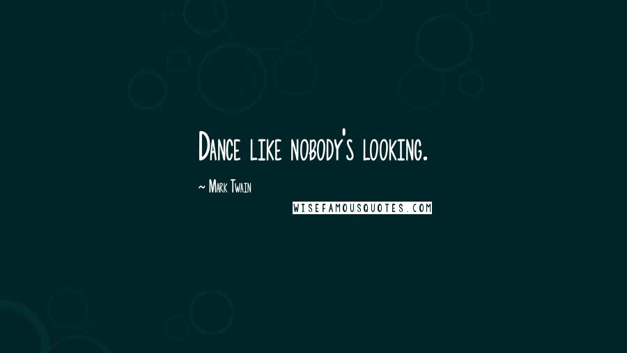 Mark Twain Quotes: Dance like nobody's looking.