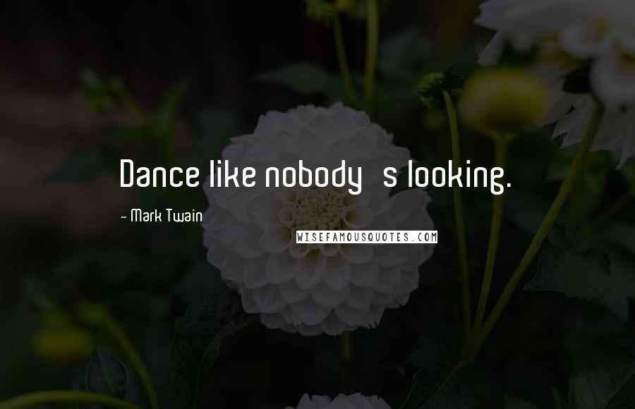 Mark Twain Quotes: Dance like nobody's looking.