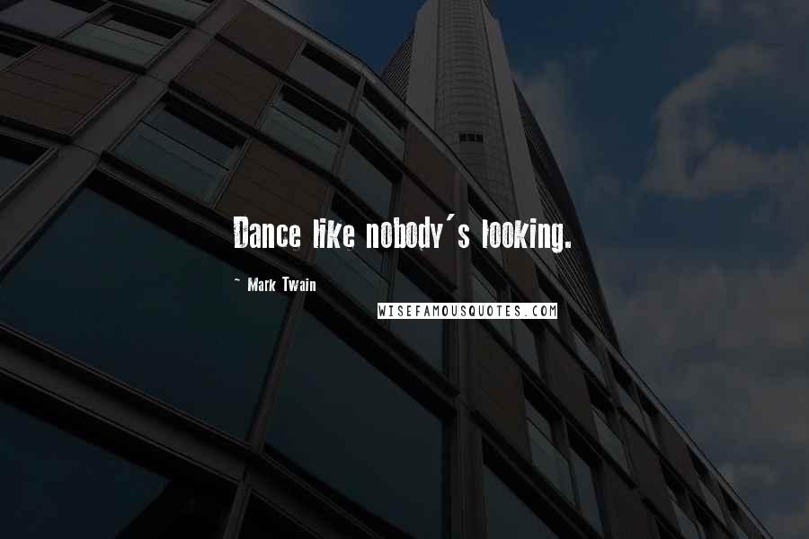 Mark Twain Quotes: Dance like nobody's looking.