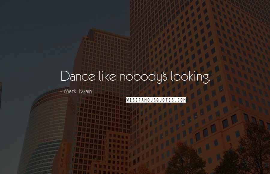 Mark Twain Quotes: Dance like nobody's looking.