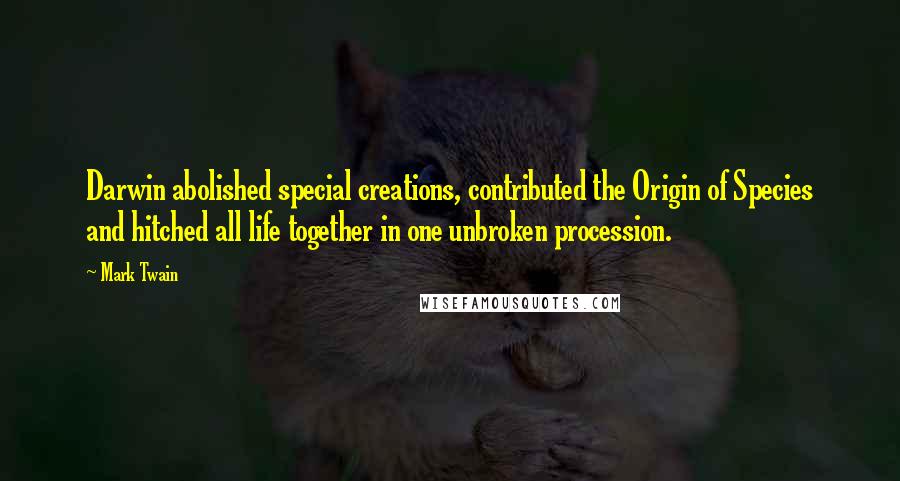 Mark Twain Quotes: Darwin abolished special creations, contributed the Origin of Species and hitched all life together in one unbroken procession.