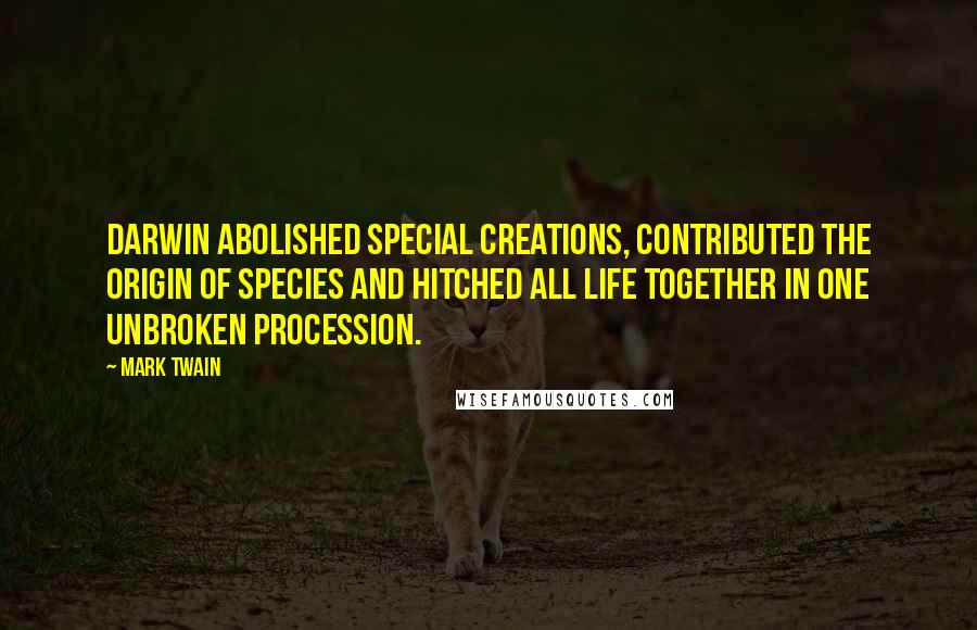 Mark Twain Quotes: Darwin abolished special creations, contributed the Origin of Species and hitched all life together in one unbroken procession.