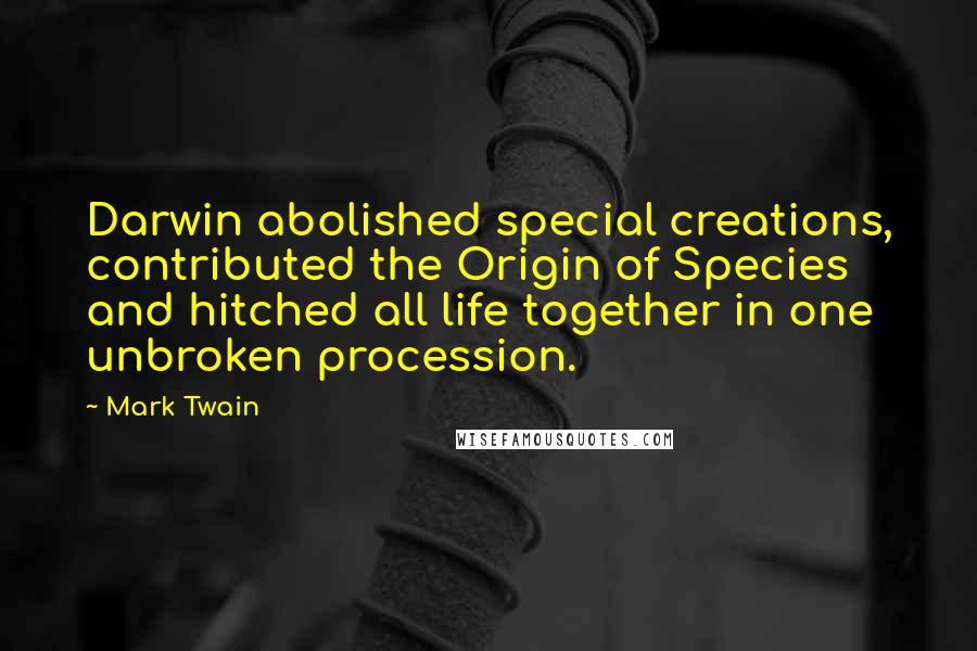 Mark Twain Quotes: Darwin abolished special creations, contributed the Origin of Species and hitched all life together in one unbroken procession.