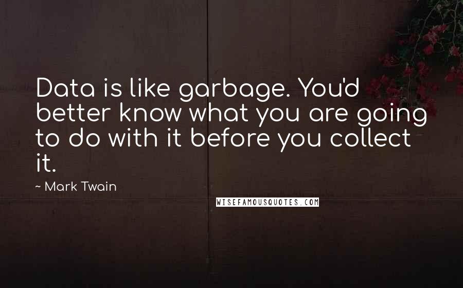 Mark Twain Quotes: Data is like garbage. You'd better know what you are going to do with it before you collect it.