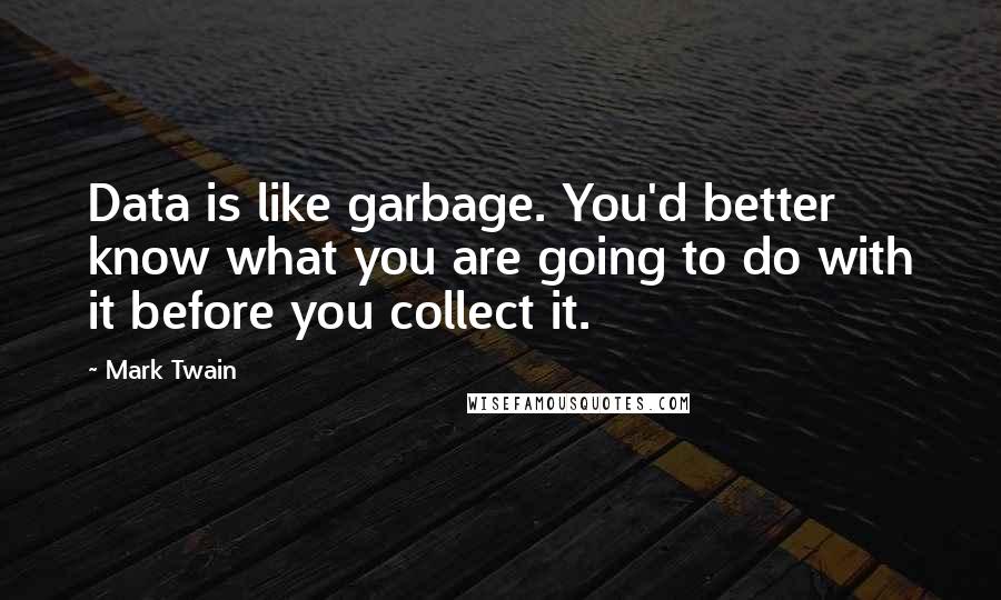 Mark Twain Quotes: Data is like garbage. You'd better know what you are going to do with it before you collect it.