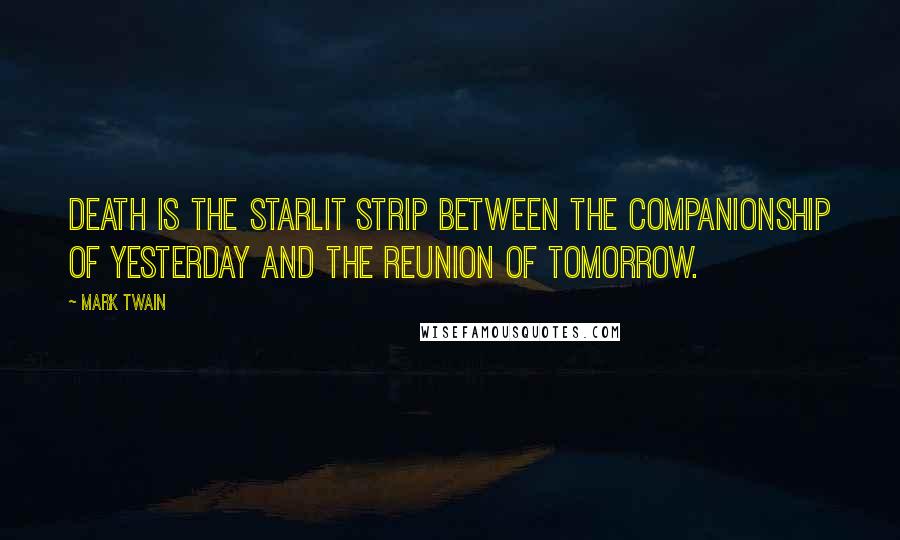 Mark Twain Quotes: Death is the starlit strip between the companionship of yesterday and the reunion of tomorrow.