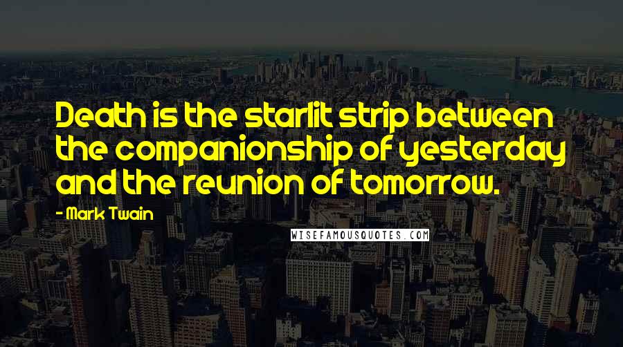Mark Twain Quotes: Death is the starlit strip between the companionship of yesterday and the reunion of tomorrow.