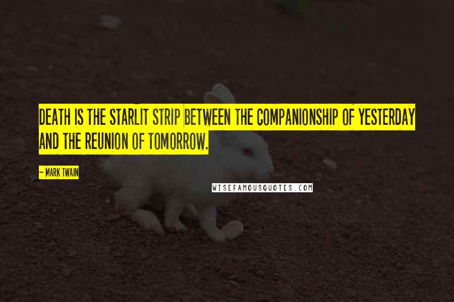 Mark Twain Quotes: Death is the starlit strip between the companionship of yesterday and the reunion of tomorrow.