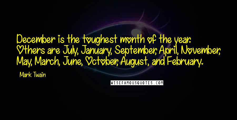 Mark Twain Quotes: December is the toughest month of the year. Others are July, January, September, April, November, May, March, June, October, August, and February.