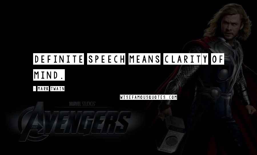 Mark Twain Quotes: Definite speech means clarity of mind.