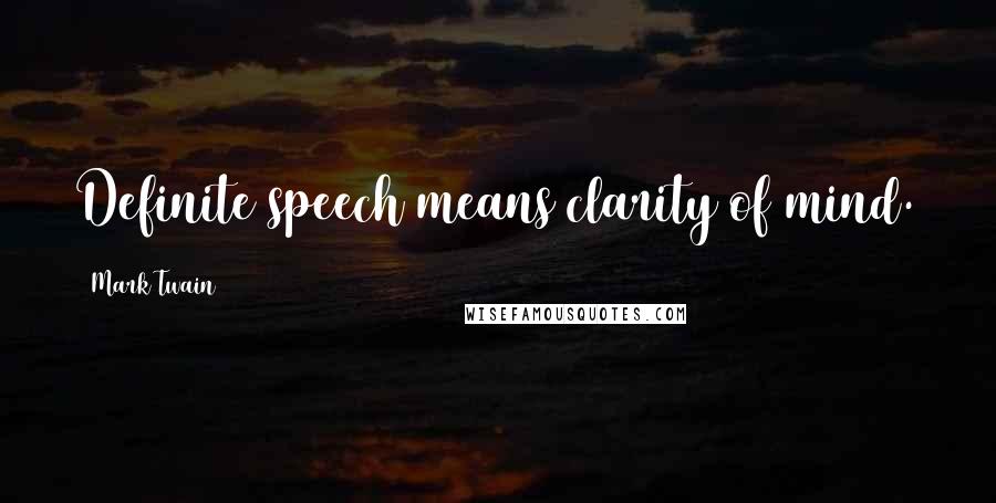 Mark Twain Quotes: Definite speech means clarity of mind.