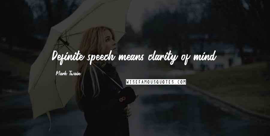 Mark Twain Quotes: Definite speech means clarity of mind.