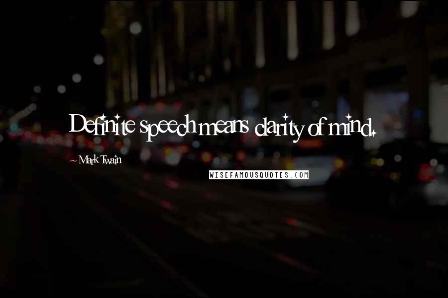 Mark Twain Quotes: Definite speech means clarity of mind.