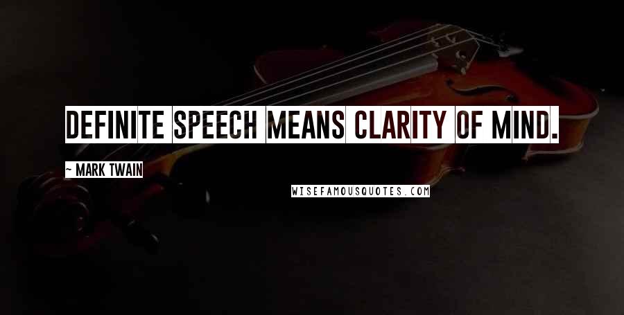 Mark Twain Quotes: Definite speech means clarity of mind.