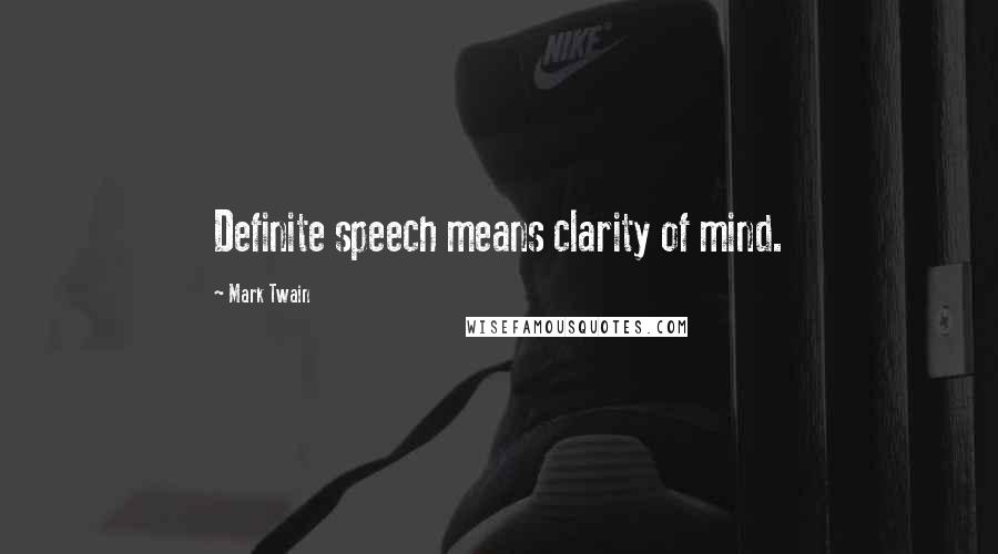 Mark Twain Quotes: Definite speech means clarity of mind.