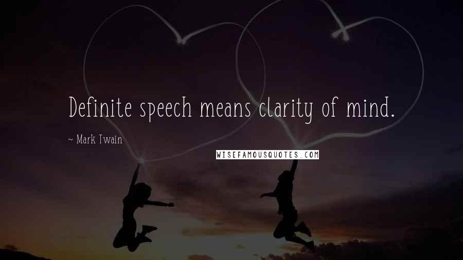 Mark Twain Quotes: Definite speech means clarity of mind.