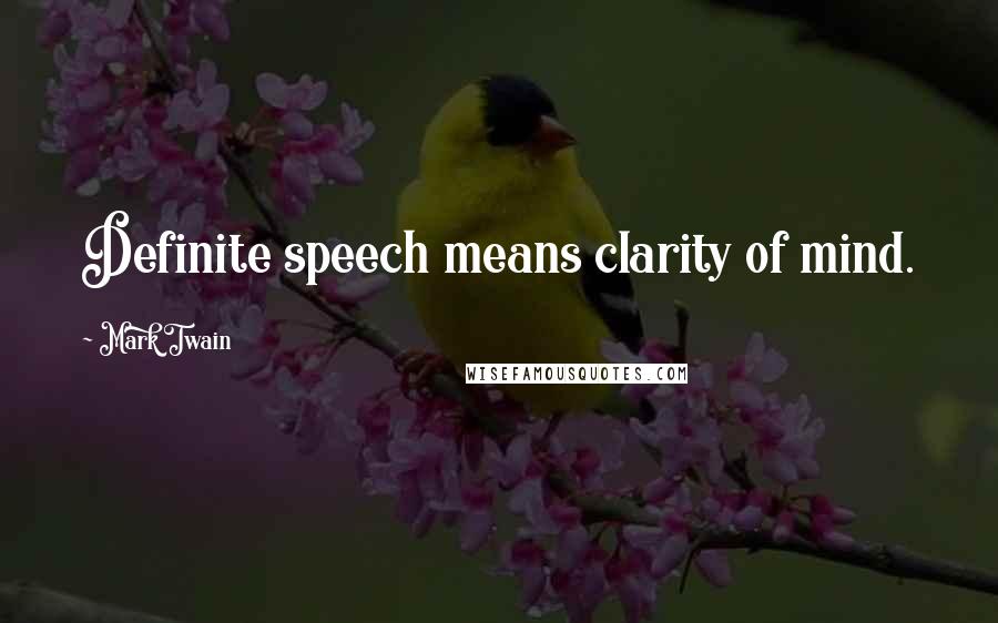 Mark Twain Quotes: Definite speech means clarity of mind.