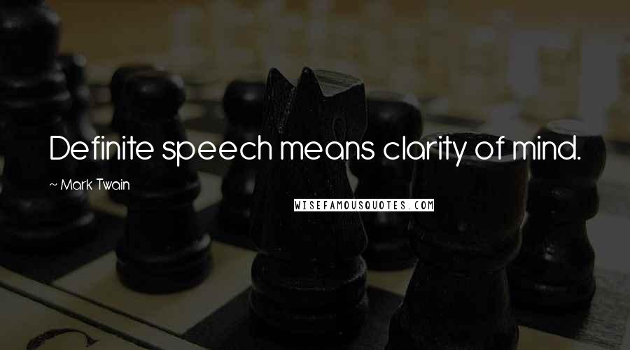 Mark Twain Quotes: Definite speech means clarity of mind.