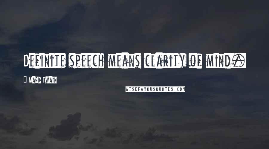 Mark Twain Quotes: Definite speech means clarity of mind.