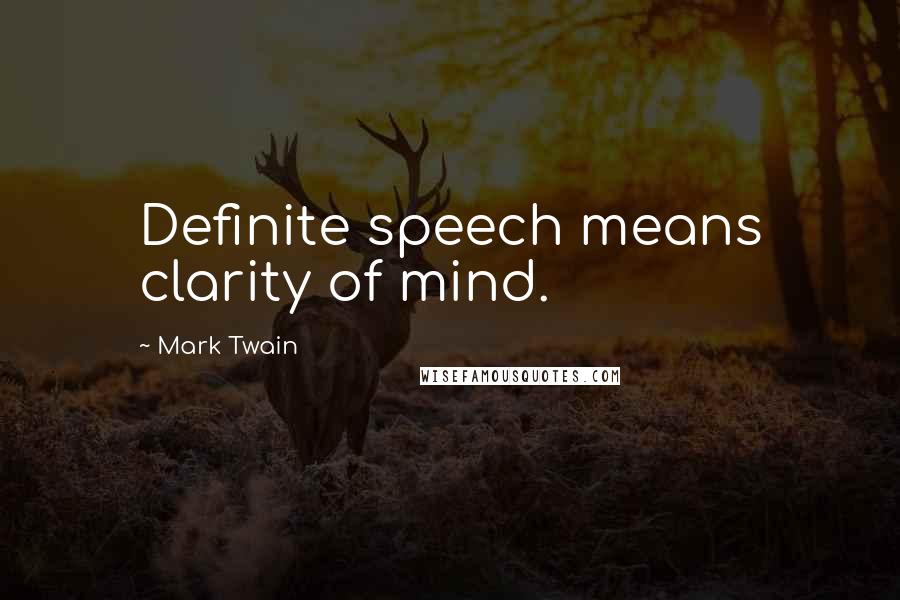 Mark Twain Quotes: Definite speech means clarity of mind.