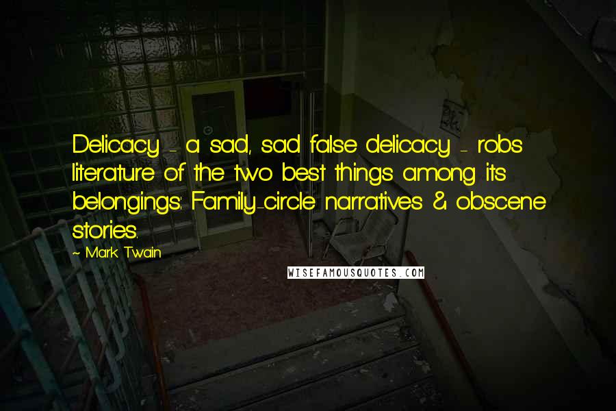 Mark Twain Quotes: Delicacy - a sad, sad false delicacy - robs literature of the two best things among its belongings: Family-circle narratives & obscene stories.