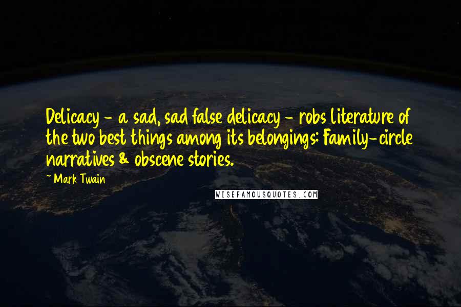 Mark Twain Quotes: Delicacy - a sad, sad false delicacy - robs literature of the two best things among its belongings: Family-circle narratives & obscene stories.