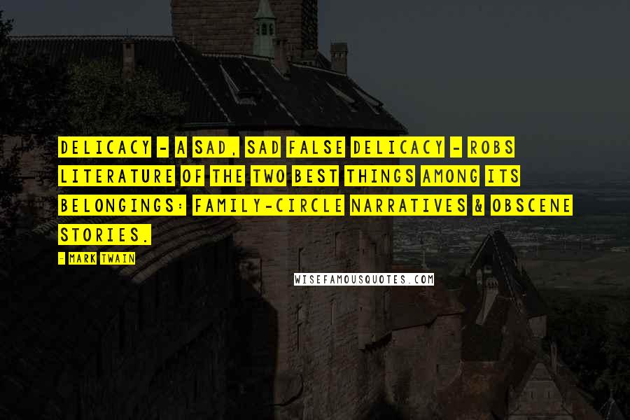Mark Twain Quotes: Delicacy - a sad, sad false delicacy - robs literature of the two best things among its belongings: Family-circle narratives & obscene stories.