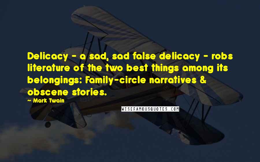 Mark Twain Quotes: Delicacy - a sad, sad false delicacy - robs literature of the two best things among its belongings: Family-circle narratives & obscene stories.