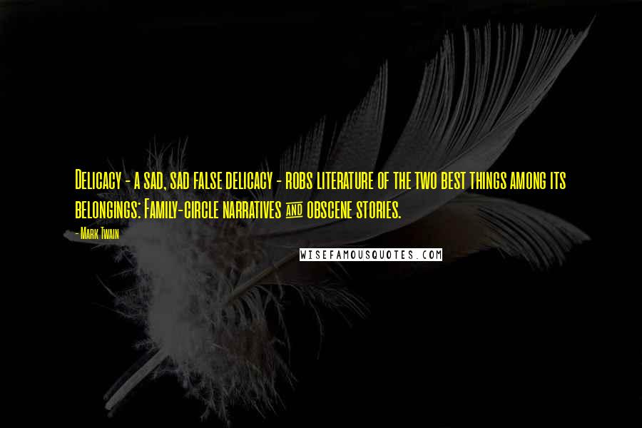 Mark Twain Quotes: Delicacy - a sad, sad false delicacy - robs literature of the two best things among its belongings: Family-circle narratives & obscene stories.