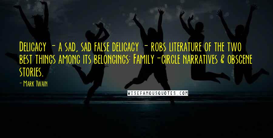 Mark Twain Quotes: Delicacy - a sad, sad false delicacy - robs literature of the two best things among its belongings: Family-circle narratives & obscene stories.