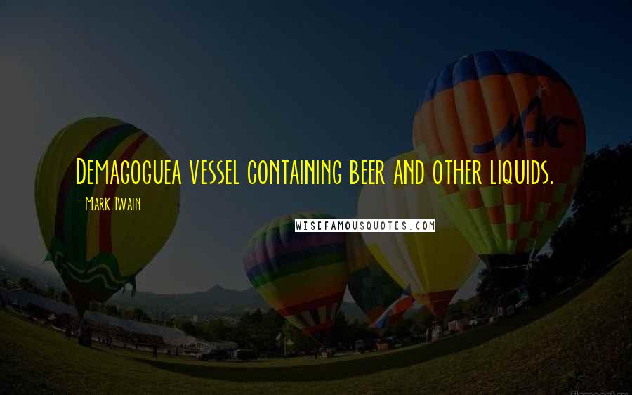 Mark Twain Quotes: Demagoguea vessel containing beer and other liquids.