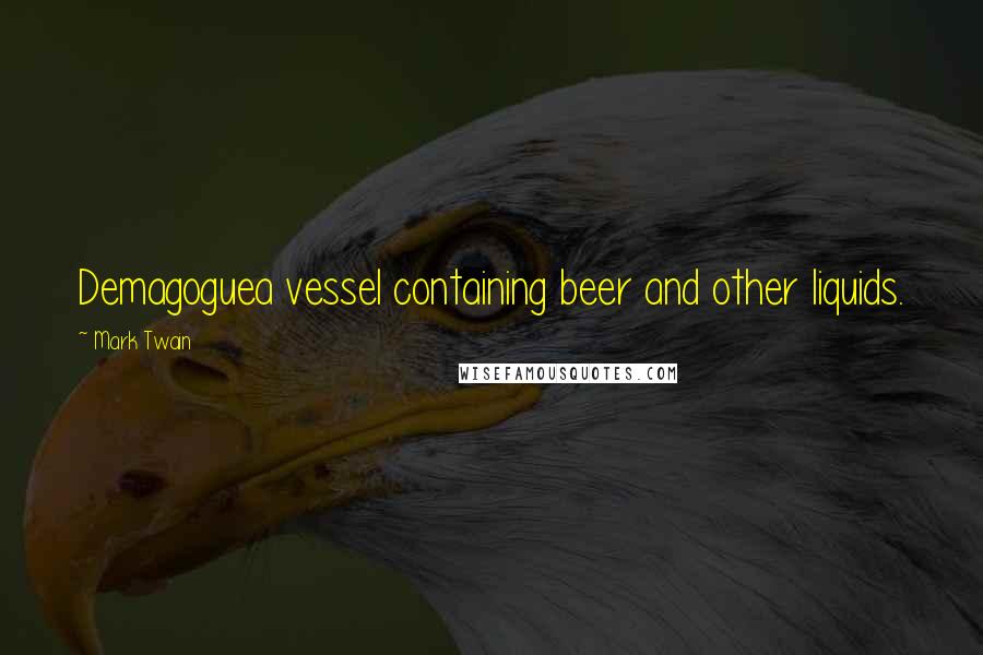 Mark Twain Quotes: Demagoguea vessel containing beer and other liquids.