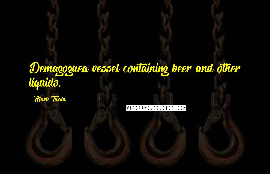 Mark Twain Quotes: Demagoguea vessel containing beer and other liquids.