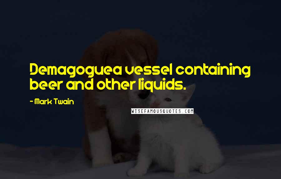 Mark Twain Quotes: Demagoguea vessel containing beer and other liquids.