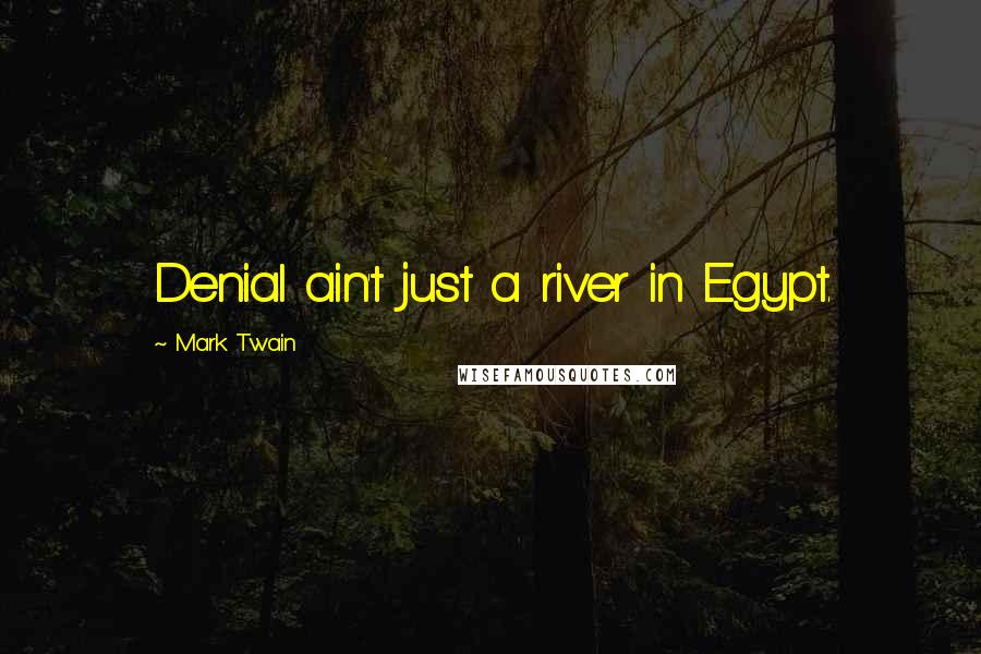 Mark Twain Quotes: Denial ain't just a river in Egypt.