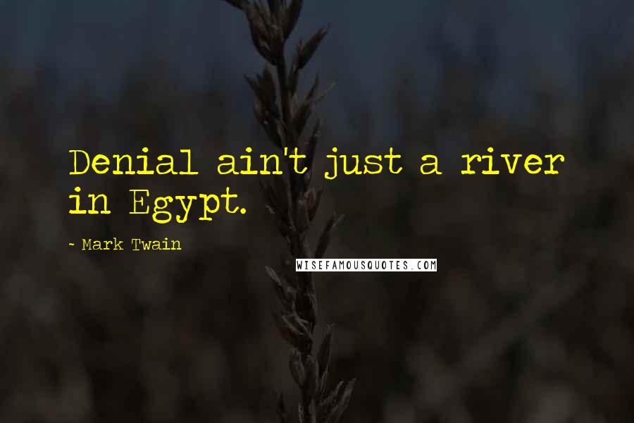 Mark Twain Quotes: Denial ain't just a river in Egypt.