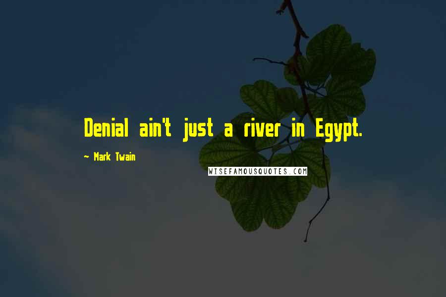 Mark Twain Quotes: Denial ain't just a river in Egypt.