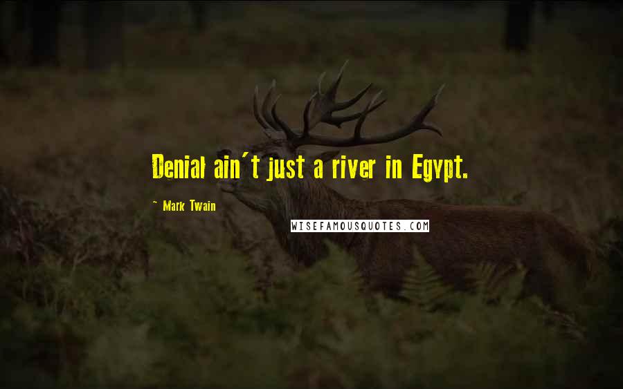 Mark Twain Quotes: Denial ain't just a river in Egypt.