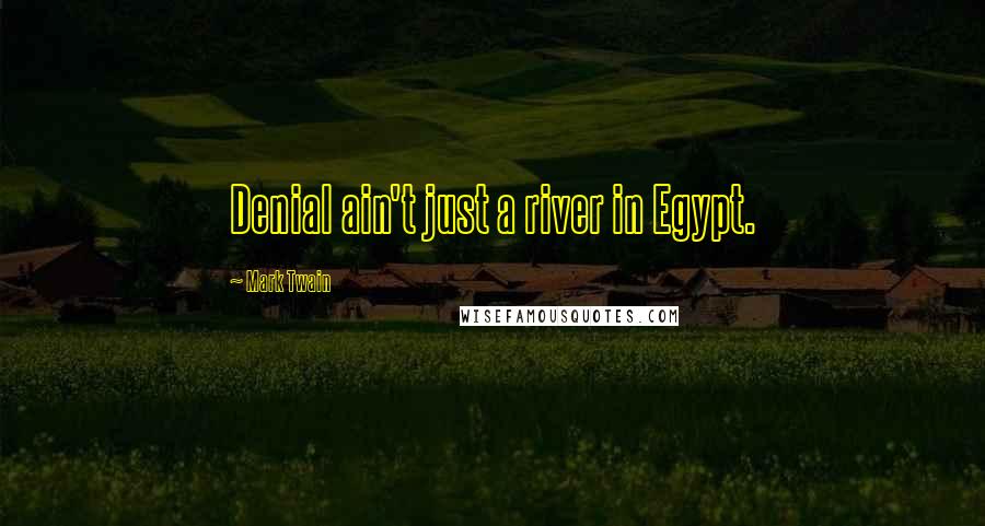 Mark Twain Quotes: Denial ain't just a river in Egypt.