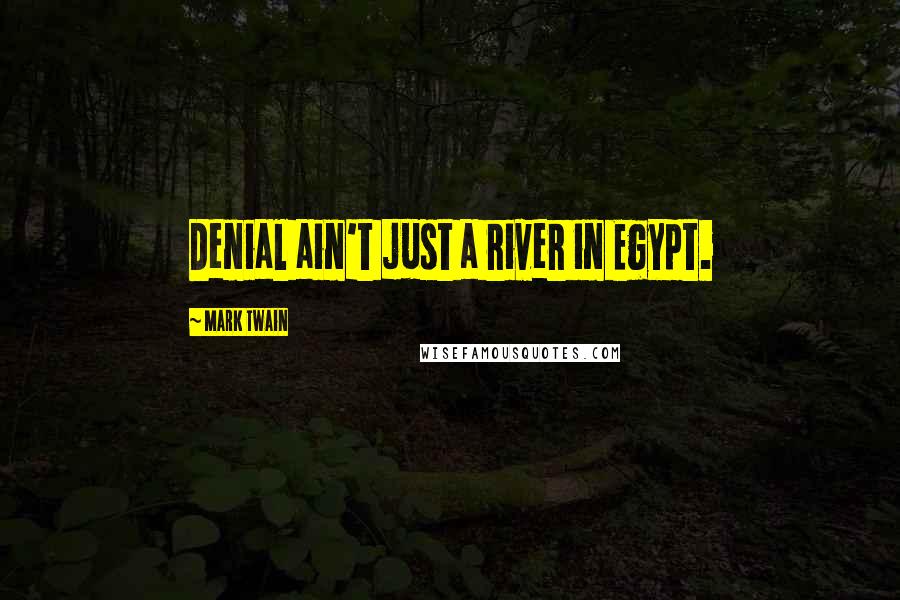 Mark Twain Quotes: Denial ain't just a river in Egypt.