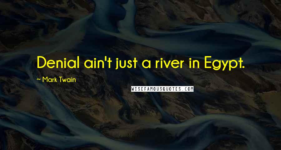 Mark Twain Quotes: Denial ain't just a river in Egypt.