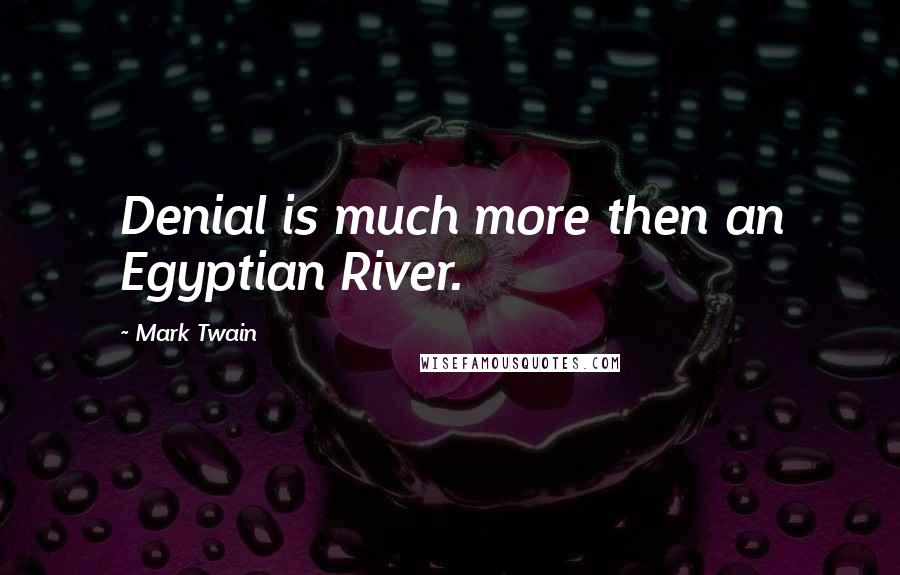 Mark Twain Quotes: Denial is much more then an Egyptian River.