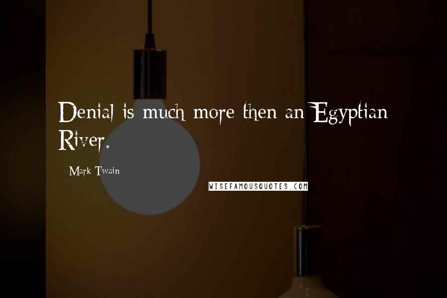 Mark Twain Quotes: Denial is much more then an Egyptian River.