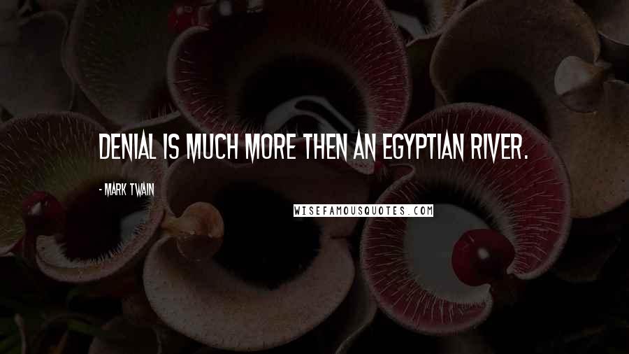 Mark Twain Quotes: Denial is much more then an Egyptian River.