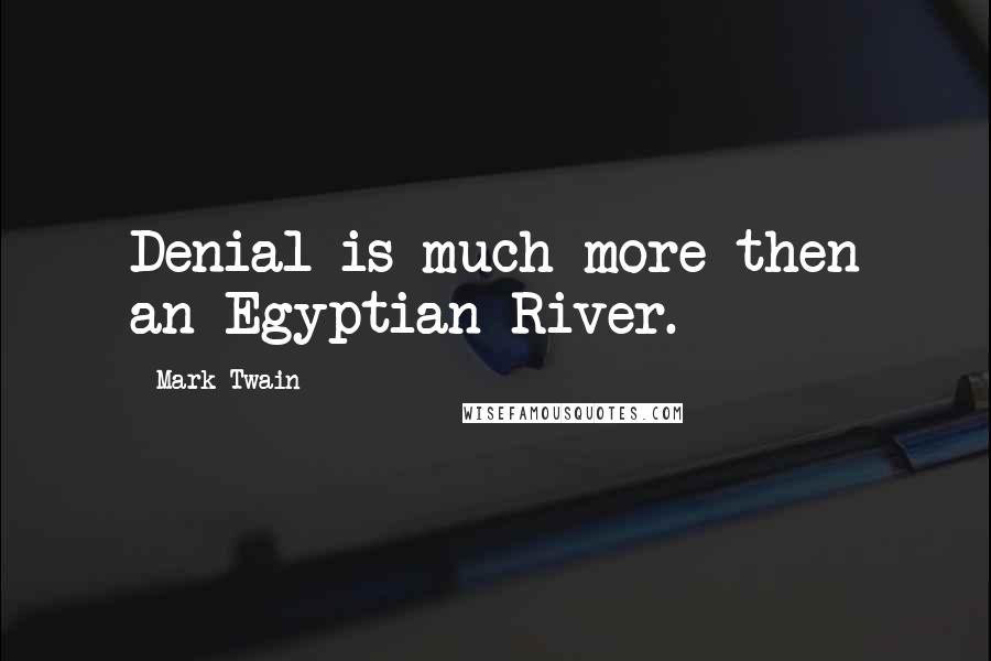Mark Twain Quotes: Denial is much more then an Egyptian River.