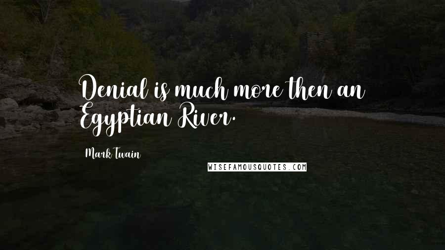 Mark Twain Quotes: Denial is much more then an Egyptian River.