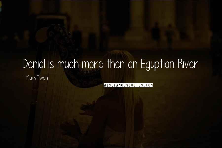 Mark Twain Quotes: Denial is much more then an Egyptian River.