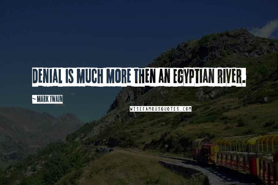 Mark Twain Quotes: Denial is much more then an Egyptian River.