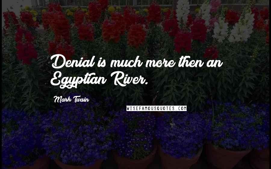 Mark Twain Quotes: Denial is much more then an Egyptian River.